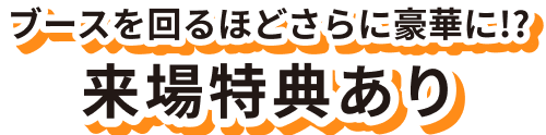 ブースを回るほどさらに豪華に!?来場特典あり